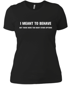 I meant to behave but there were too many other options tshirt, vneck, tank, hoodie