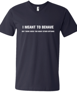 I meant to behave but there were too many other options tshirt, vneck, tank, hoodie
