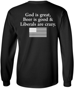 God is Great, Beer is good & Liberals are crazy tshirt, vneck, tank, hoodie