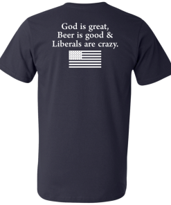 God is Great, Beer is good & Liberals are crazy tshirt, vneck, tank, hoodie
