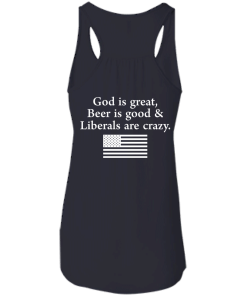 God is Great, Beer is good & Liberals are crazy tshirt, vneck, tank, hoodie