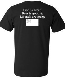 God is Great, Beer is good & Liberals are crazy tshirt, vneck, tank, hoodie