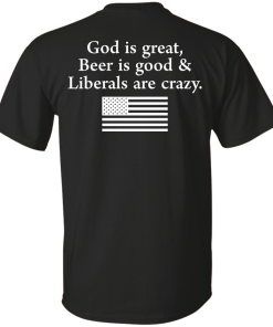 God is Great, Beer is good & Liberals are crazy tshirt, vneck, tank, hoodie