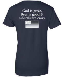 God is Great, Beer is good & Liberals are crazy tshirt, vneck, tank, hoodie