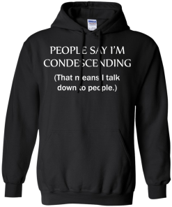 People say I'm condescending - That means i talk down to people tshirt, vneck, tank, hoodie