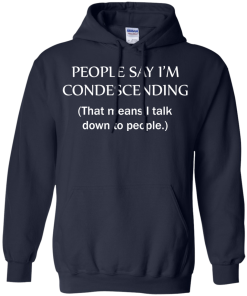 People say I'm condescending - That means i talk down to people tshirt, vneck, tank, hoodie