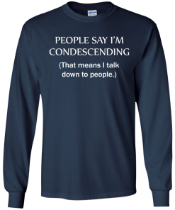 People say I'm condescending - That means i talk down to people tshirt, vneck, tank, hoodie