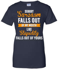 Sorrry Sarcasm falls out of my mouth like stupidity falls out of yours tshirt, vneck, tank, hoodie