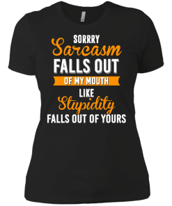 Sorrry Sarcasm falls out of my mouth like stupidity falls out of yours tshirt, vneck, tank, hoodie
