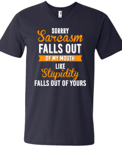 Sorrry Sarcasm falls out of my mouth like stupidity falls out of yours tshirt, vneck, tank, hoodie
