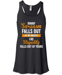 Sorrry Sarcasm falls out of my mouth like stupidity falls out of yours tshirt, vneck, tank, hoodie