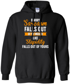 Sorrry Sarcasm falls out of my mouth like stupidity falls out of yours tshirt, vneck, tank, hoodie