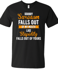 Sorrry Sarcasm falls out of my mouth like stupidity falls out of yours tshirt, vneck, tank, hoodie