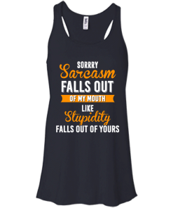 Sorrry Sarcasm falls out of my mouth like stupidity falls out of yours tshirt, vneck, tank, hoodie