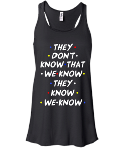 They don't know that we know they know we know t-shirt, vneck, tank, hoodie