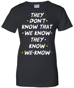 They don't know that we know they know we know t-shirt, vneck, tank, hoodie