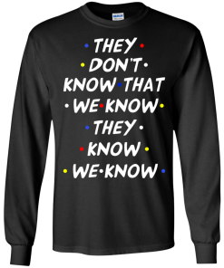 They don't know that we know they know we know t-shirt, vneck, tank, hoodie