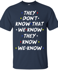 They don't know that we know they know we know t-shirt, vneck, tank, hoodie