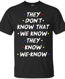 They don't know that we know they know we know t-shirt, vneck, tank, hoodie