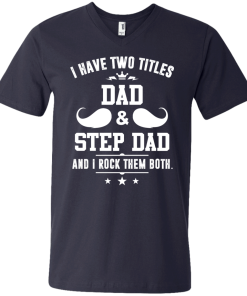 I have two titles dad and step dad vneck, tshirt, tank, hoodie