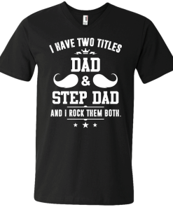 I have two titles dad and step dad vneck, tshirt, tank, hoodie