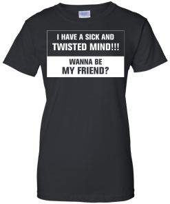 Funny shirt : I have a sick and twisted mind wanna be my friend vneck, tshirt, tank, hoodie