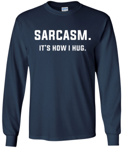 Sarcasm : It's how i hug tshirt, vneck, tank, hoodie