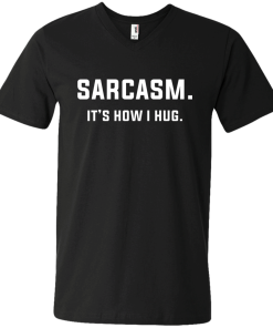 Sarcasm : It's how i hug tshirt, vneck, tank, hoodie