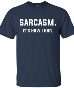 Sarcasm : It's how i hug tshirt, vneck, tank, hoodie