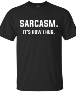 Sarcasm : It's how i hug tshirt, vneck, tank, hoodie