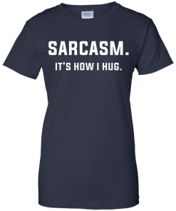 Sarcasm : It's how i hug tshirt, vneck, tank, hoodie