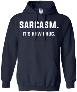 Sarcasm : It's how i hug tshirt, vneck, tank, hoodie