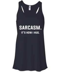 Sarcasm : It's how i hug tshirt, vneck, tank, hoodie