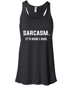 Sarcasm : It's how i hug tshirt, vneck, tank, hoodie