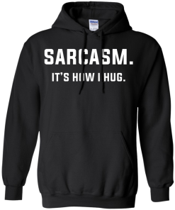Sarcasm : It's how i hug tshirt, vneck, tank, hoodie