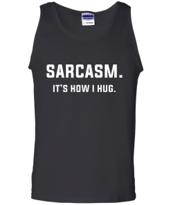 Sarcasm : It's how i hug tshirt, vneck, tank, hoodie