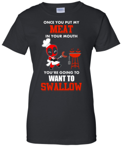 Deadpool : Once you put my meat in your mouth you're going to want to swallow tshirt, vneck, tank, hoodie