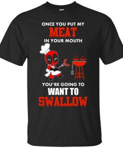 Deadpool : Once you put my meat in your mouth you're going to want to swallow tshirt, vneck, tank, hoodie