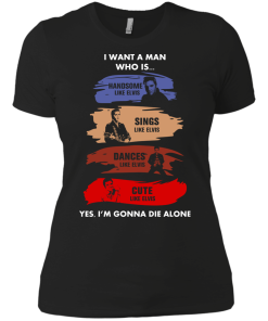 Elvis Presley : I Want A Man Who Is Handsome, Sings, Dances, Cute like Elvis tshirt, tank, hoodie