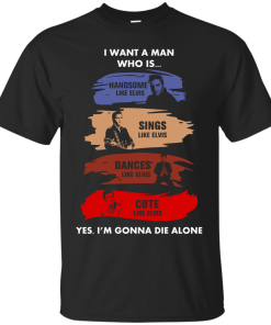 Elvis Presley : I Want A Man Who Is Handsome, Sings, Dances, Cute like Elvis tshirt, tank, hoodie