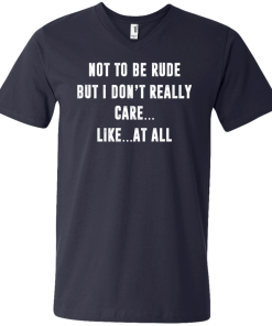 Funny shirt : Not to be rude but I dont really care like at all tshirt, vneck, tank, hoodie