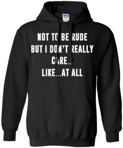 Funny shirt : Not to be rude but I dont really care like at all tshirt, vneck, tank, hoodie