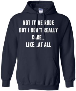 Funny shirt : Not to be rude but I dont really care like at all tshirt, vneck, tank, hoodie
