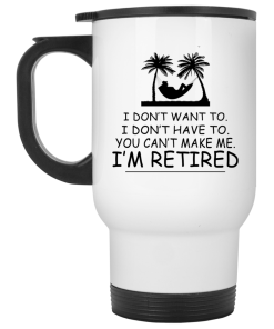 I Don't Want To I Don't Have To I'm Retired coffee Mugs