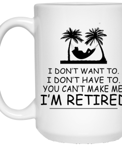 I Don't Want To I Don't Have To I'm Retired coffee Mugs