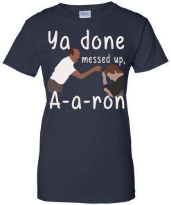 Ya Done Messed Up A-a-ron, aaron t-shirt, hoodies, tank top