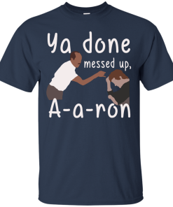 Ya Done Messed Up A-a-ron, aaron t-shirt, hoodies, tank top