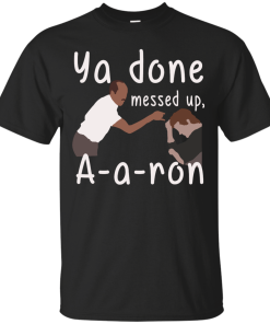 Ya Done Messed Up A-a-ron, aaron t-shirt, hoodies, tank top