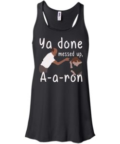 Ya Done Messed Up A-a-ron, aaron t-shirt, hoodies, tank top