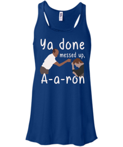 Ya Done Messed Up A-a-ron, aaron t-shirt, hoodies, tank top